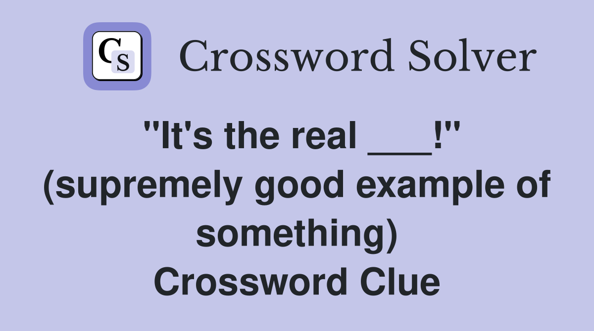 "It's the real ___!" (supremely good example of something) - Crossword